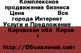 Комплексное продвижение бизнеса › Цена ­ 5000-10000 - Все города Интернет » Услуги и Предложения   . Кировская обл.,Киров г.